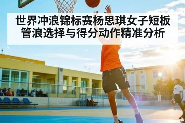 世界冲浪锦标赛杨思琪女子短板管浪选择与得分动作精准分析