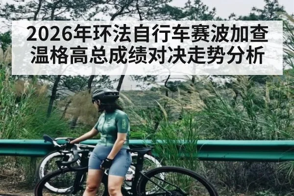 2026年环法自行车赛波加查温格高总成绩对决走势分析