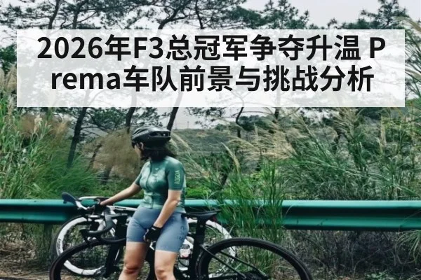 2026年F3总冠军争夺升温 Prema车队前景与挑战分析