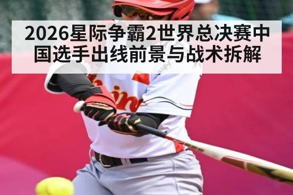 2026星际争霸2世界总决赛中国选手出线前景与战术拆解